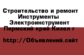 Строительство и ремонт Инструменты - Электроинструмент. Пермский край,Кизел г.